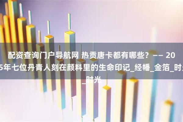 配资查询门户导航网 热贡唐卡都有哪些？—— 2025年七位丹青人刻在颜料里的生命印记_经幡_金箔_时光