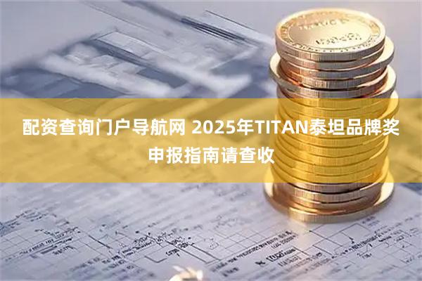 配资查询门户导航网 2025年TITAN泰坦品牌奖申报指南请查收