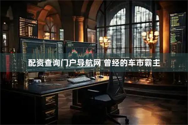 配资查询门户导航网 曾经的车市霸主