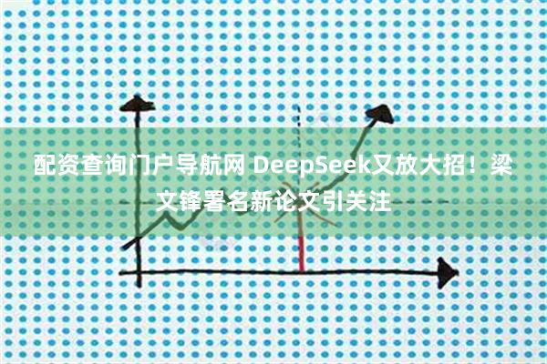 配资查询门户导航网 DeepSeek又放大招！梁文锋署名新论文引关注