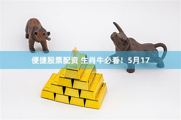 便捷股票配资 生肖牛必看！5月17