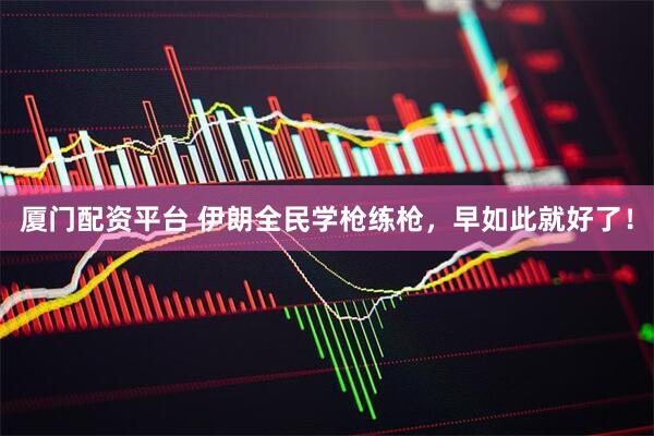 厦门配资平台 伊朗全民学枪练枪，早如此就好了！